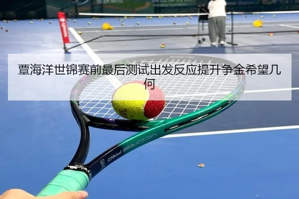 覃海洋世锦赛前最后测试出发反应提升争金希望几何